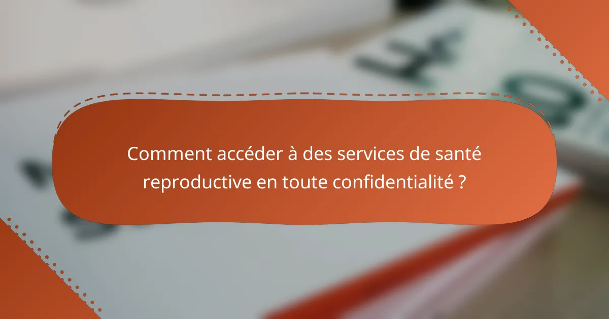 Comment accéder à des services de santé reproductive en toute confidentialité ?