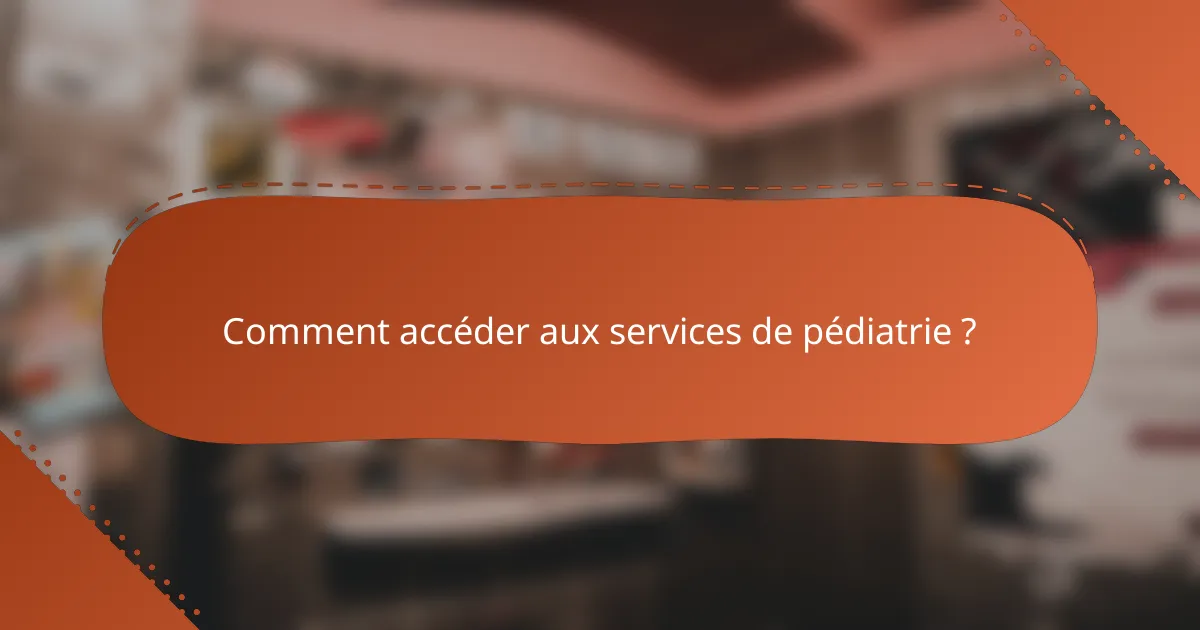 Comment accéder aux services de pédiatrie ?