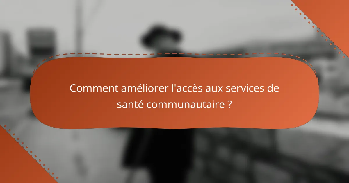 Comment améliorer l'accès aux services de santé communautaire ?