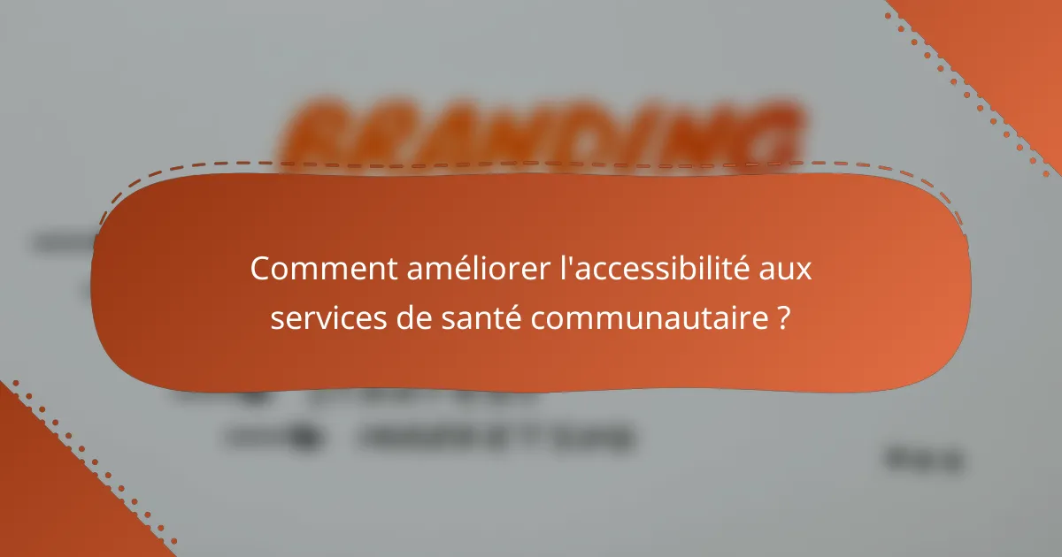 Comment améliorer l'accessibilité aux services de santé communautaire ?
