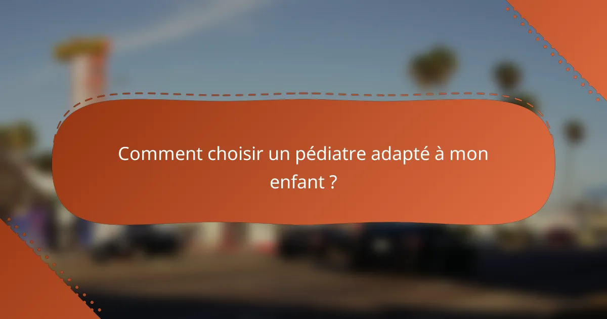 Comment choisir un pédiatre adapté à mon enfant ?