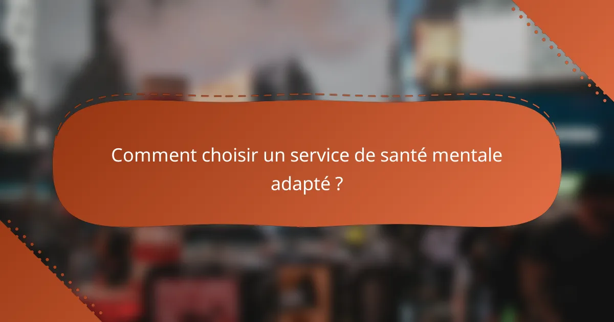 Comment choisir un service de santé mentale adapté ?