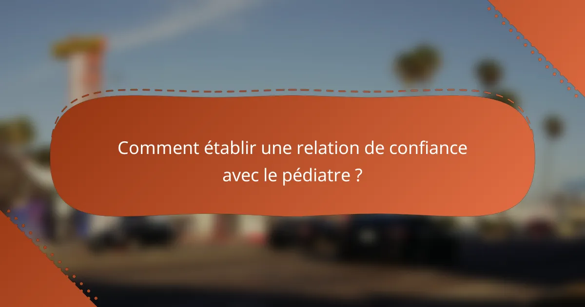 Comment établir une relation de confiance avec le pédiatre ?