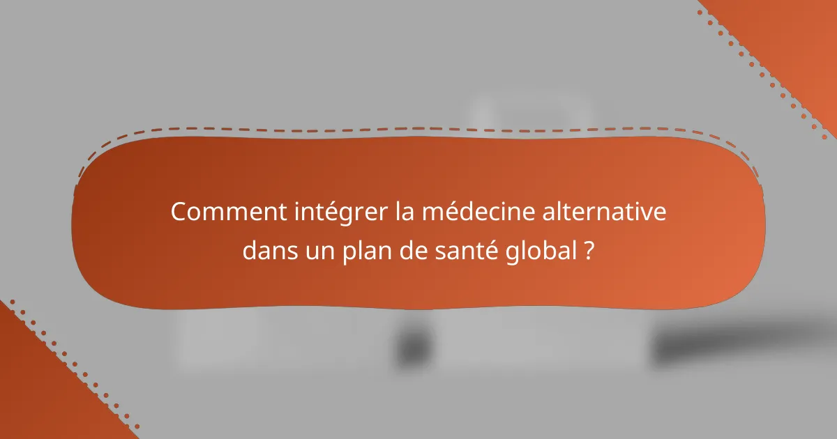 Comment intégrer la médecine alternative dans un plan de santé global ?