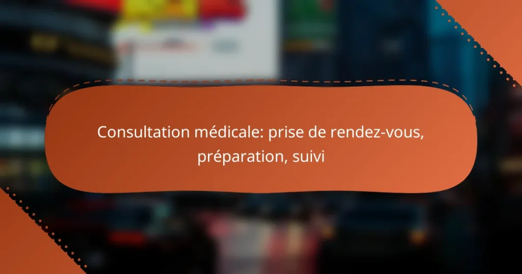 Consultation médicale: prise de rendez-vous, préparation, suivi