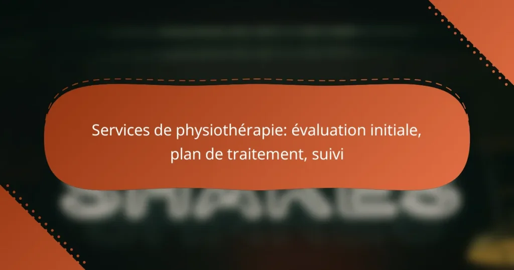 Services de physiothérapie: évaluation initiale, plan de traitement, suivi