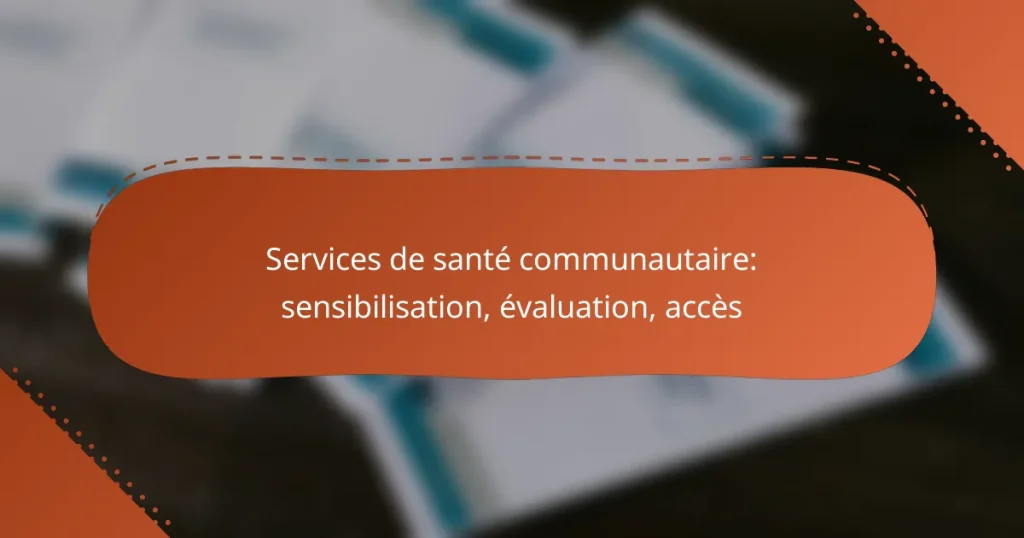 Services de santé communautaire: sensibilisation, évaluation, accès