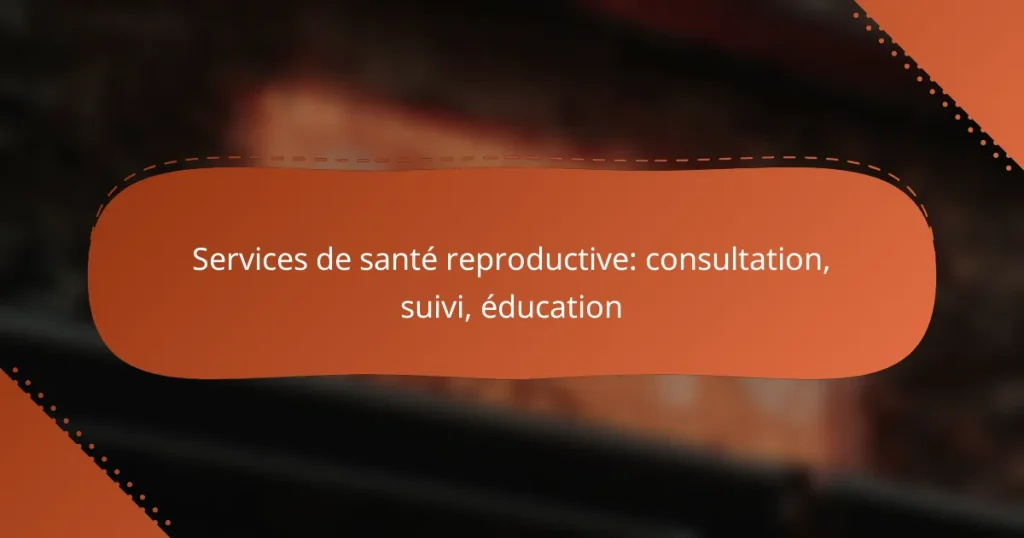 Services de santé reproductive: consultation, suivi, éducation
