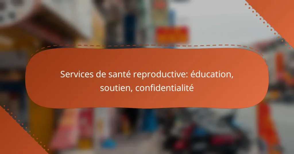 Services de santé reproductive: éducation, soutien, confidentialité