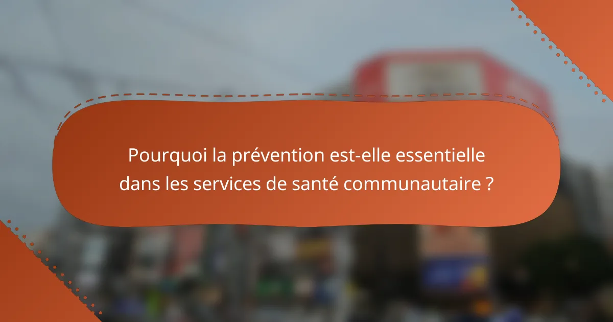 Pourquoi la prévention est-elle essentielle dans les services de santé communautaire ?