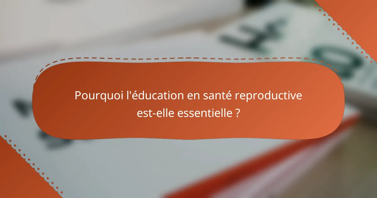 Pourquoi l'éducation en santé reproductive est-elle essentielle ?