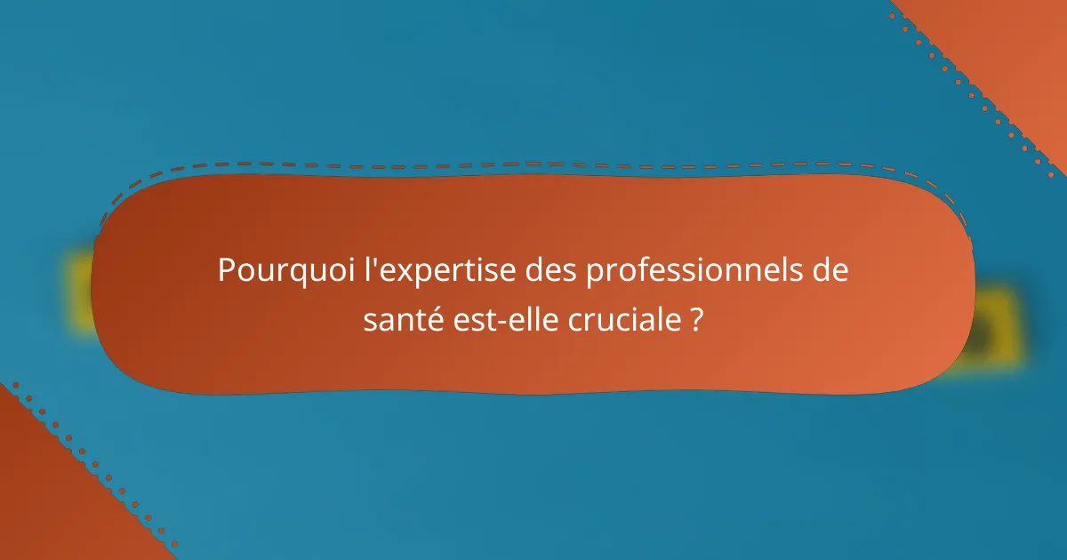 Pourquoi l'expertise des professionnels de santé est-elle cruciale ?