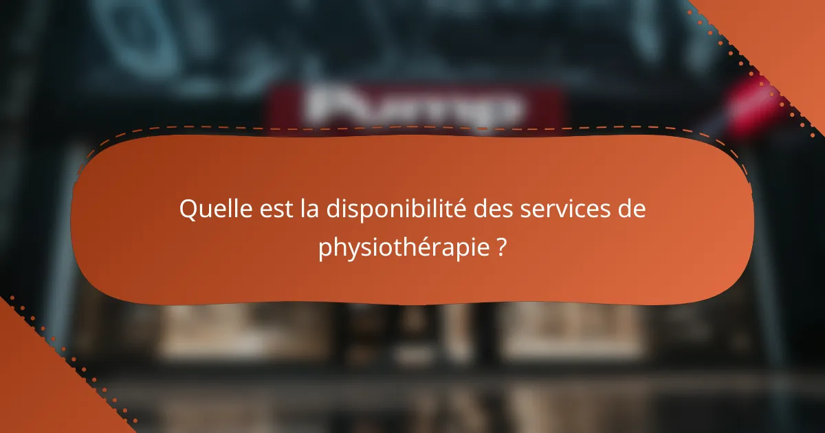 Quelle est la disponibilité des services de physiothérapie ?