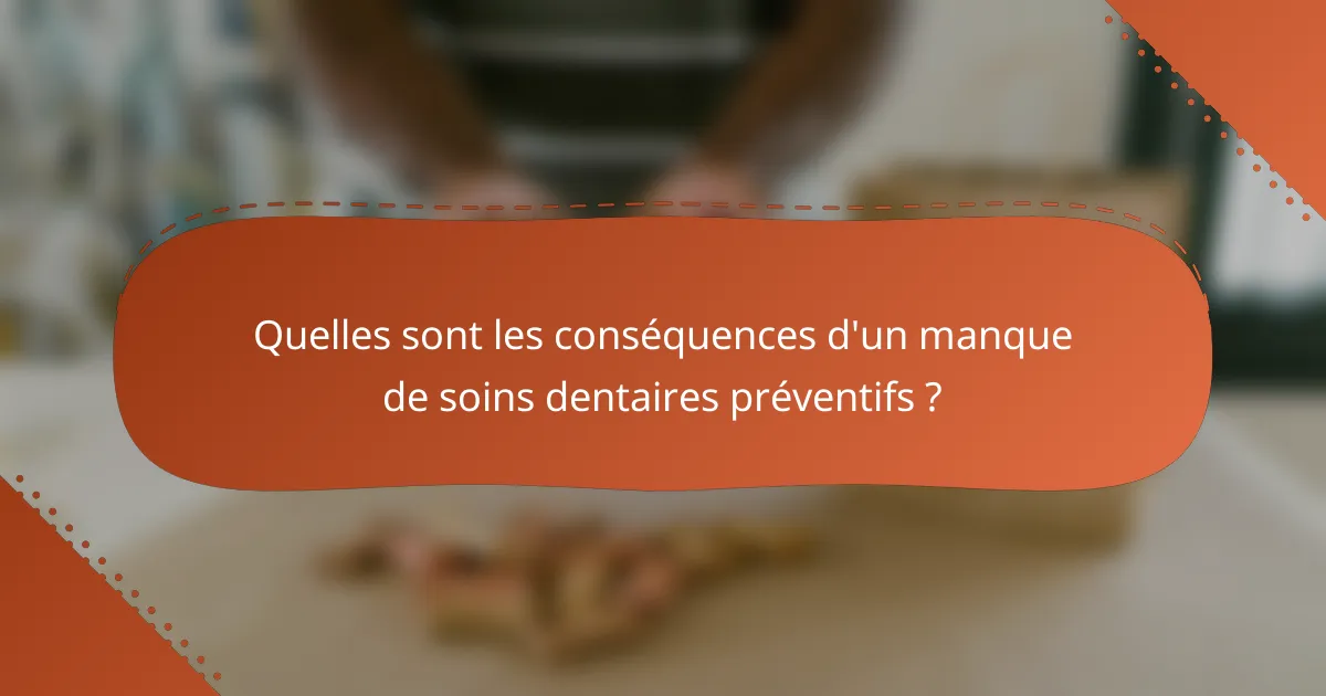 Quelles sont les conséquences d'un manque de soins dentaires préventifs ?