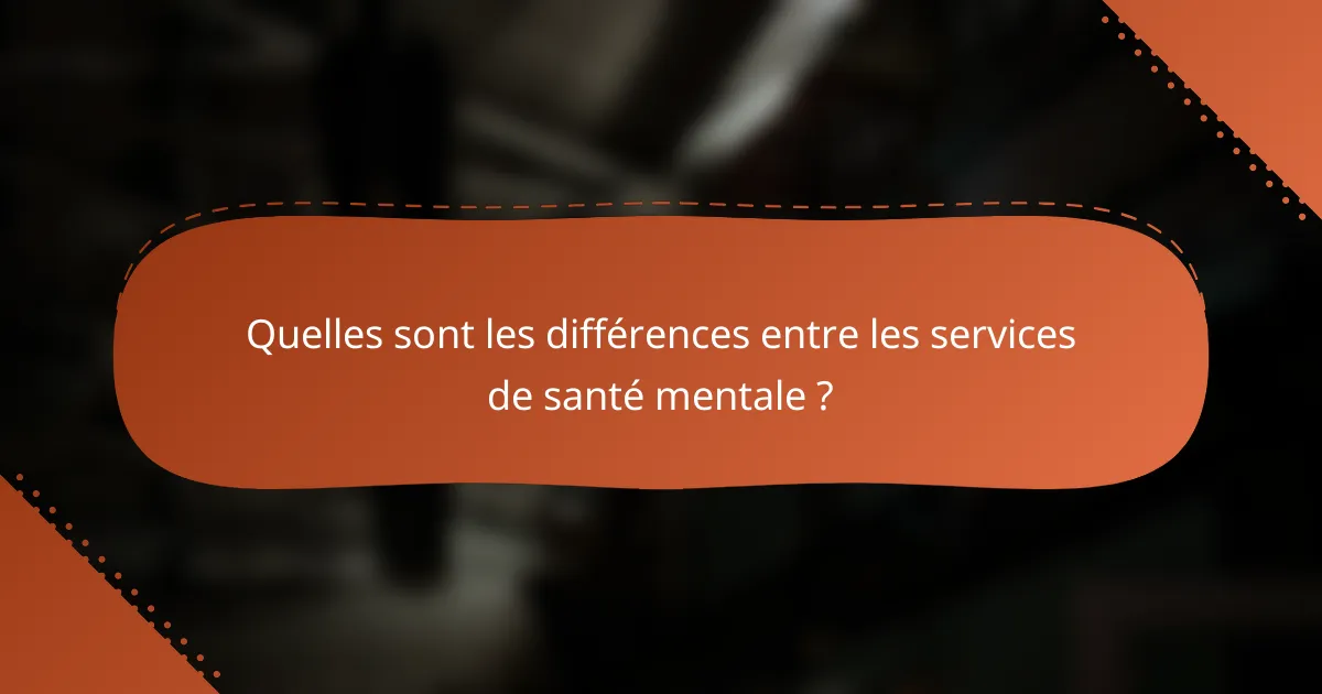 Quelles sont les différences entre les services de santé mentale ?