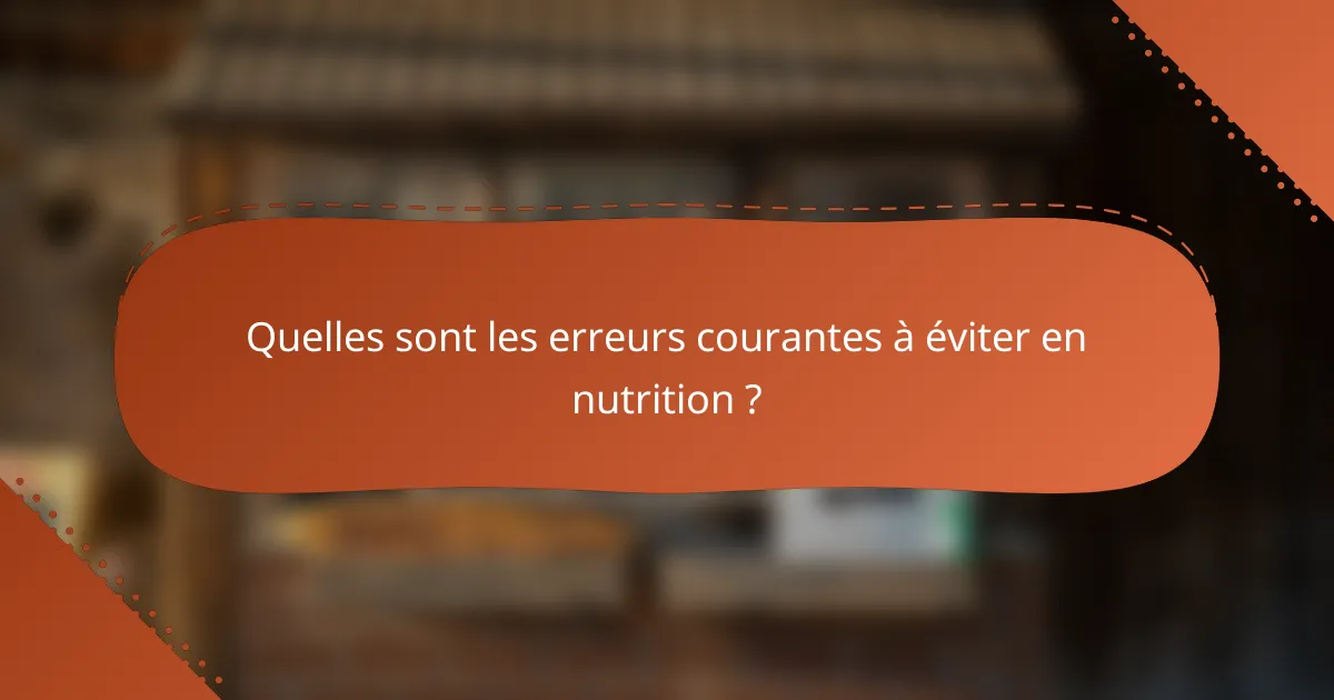 Quelles sont les erreurs courantes à éviter en nutrition ?