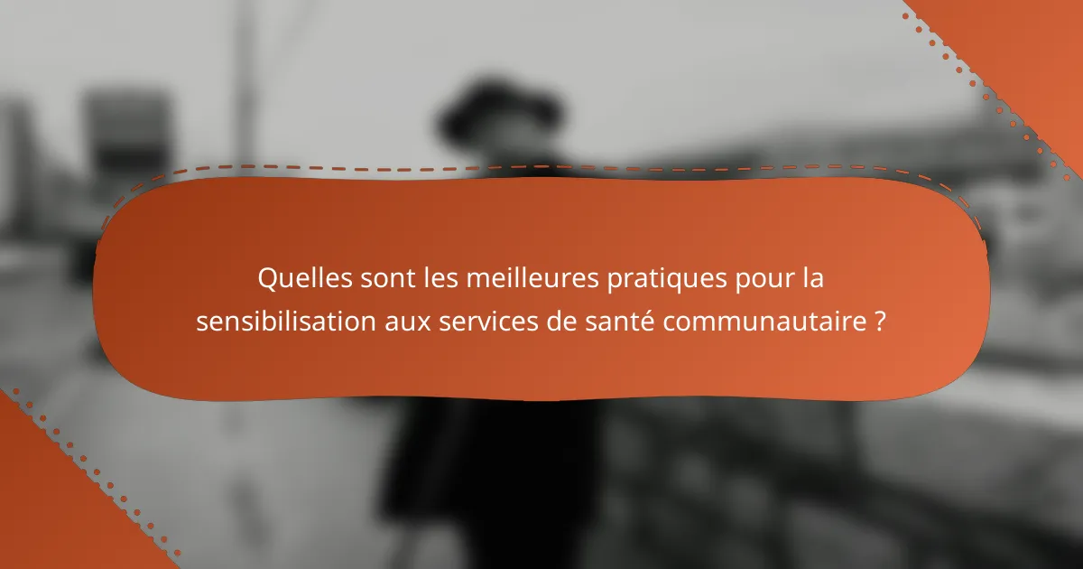 Quelles sont les meilleures pratiques pour la sensibilisation aux services de santé communautaire ?