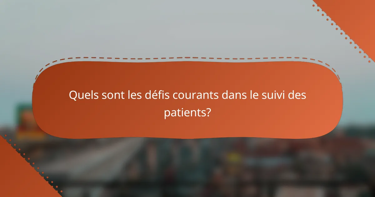 Quels sont les défis courants dans le suivi des patients?