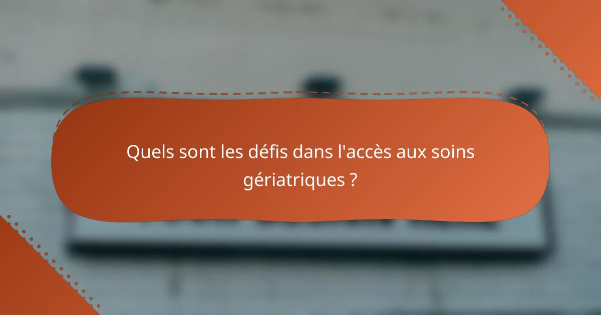 Quels sont les défis dans l'accès aux soins gériatriques ?