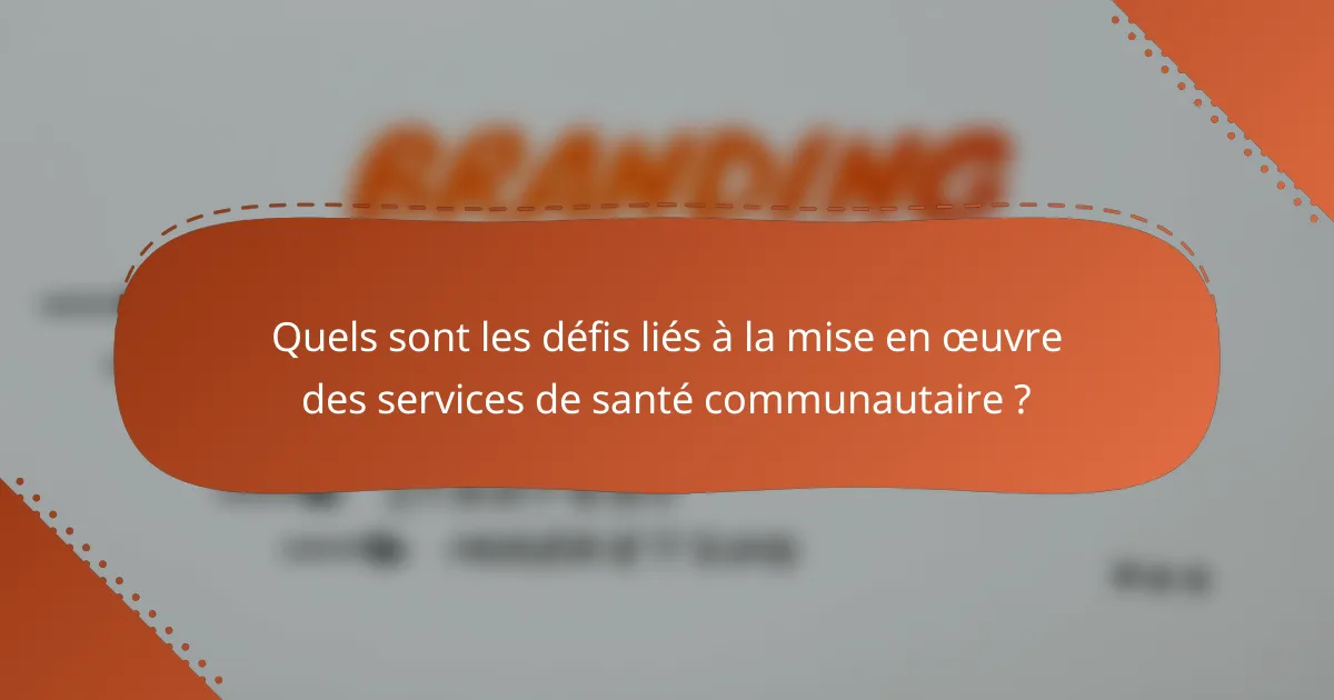Quels sont les défis liés à la mise en œuvre des services de santé communautaire ?
