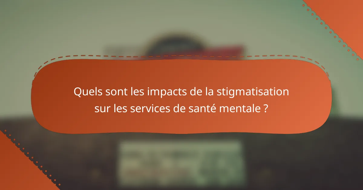 Quels sont les impacts de la stigmatisation sur les services de santé mentale ?