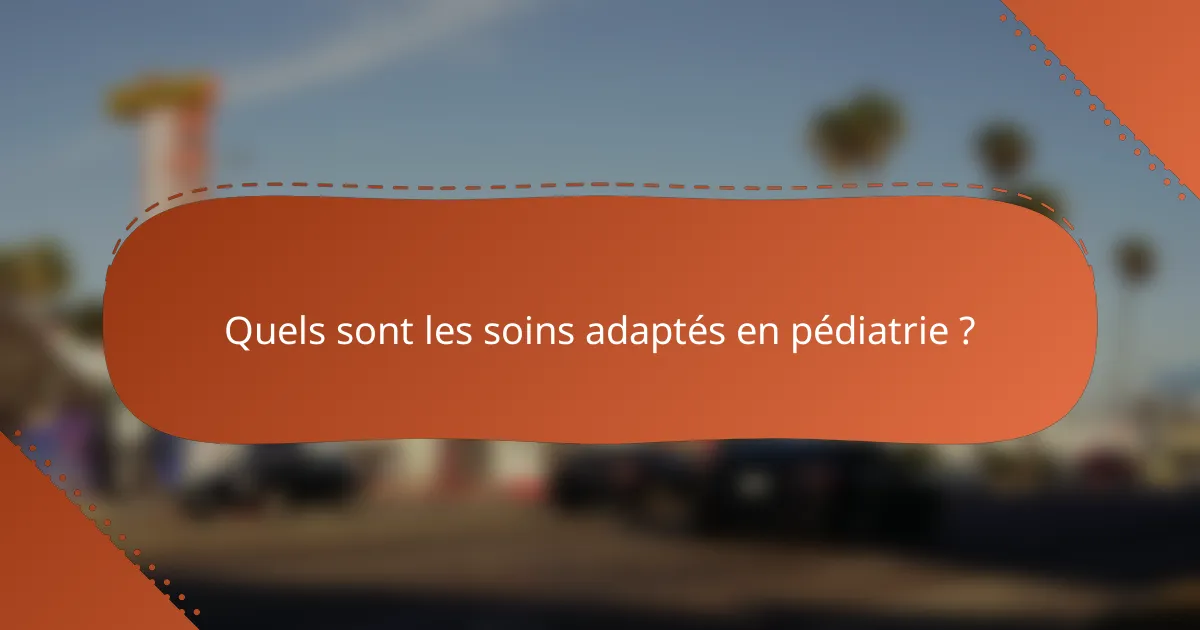 Quels sont les soins adaptés en pédiatrie ?