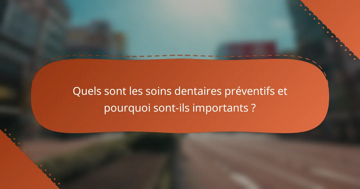 Quels sont les soins dentaires préventifs et pourquoi sont-ils importants ?
