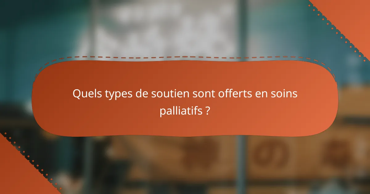 Quels types de soutien sont offerts en soins palliatifs ?