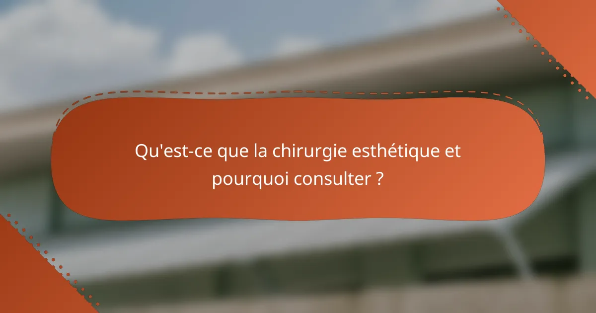 Qu'est-ce que la chirurgie esthétique et pourquoi consulter ?